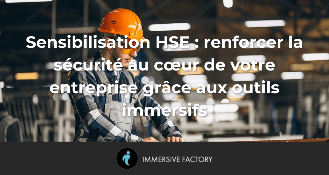 Sensibilisation HSE : renforcer la sécurité au cœur de votre entreprise grâce aux outils immersifs