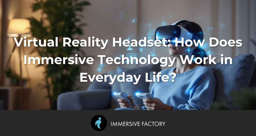Virtual Reality Headset: How Does Immersive Technology in Everyday Life?