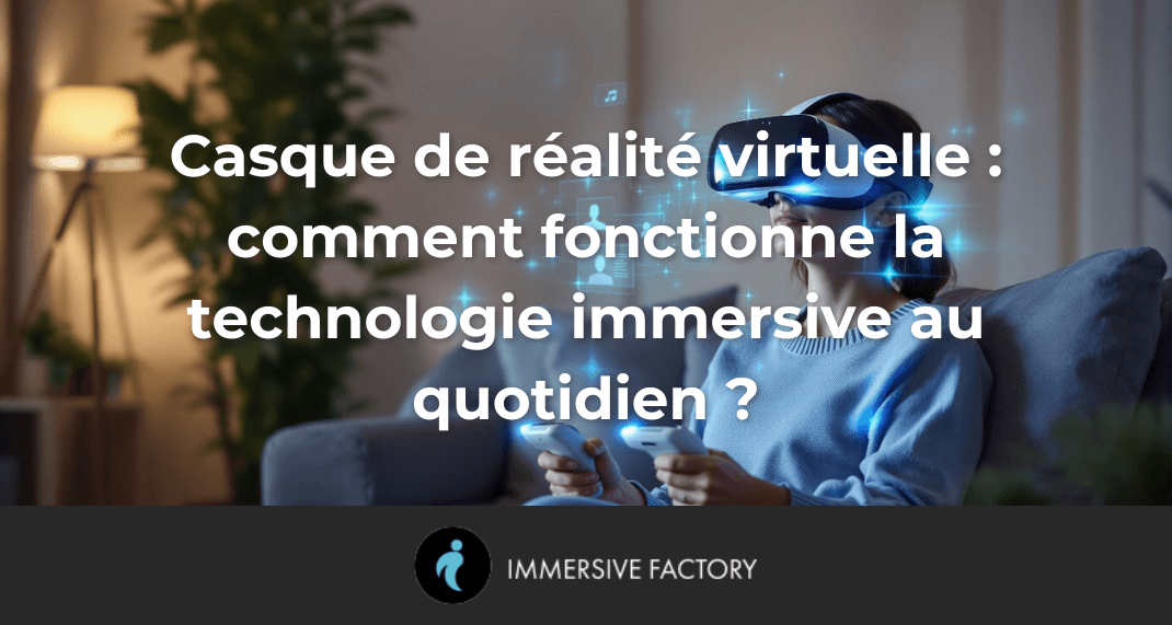 Casque de réalité virtuelle : comment fonctionne la technologie immersive au quotidien ?
